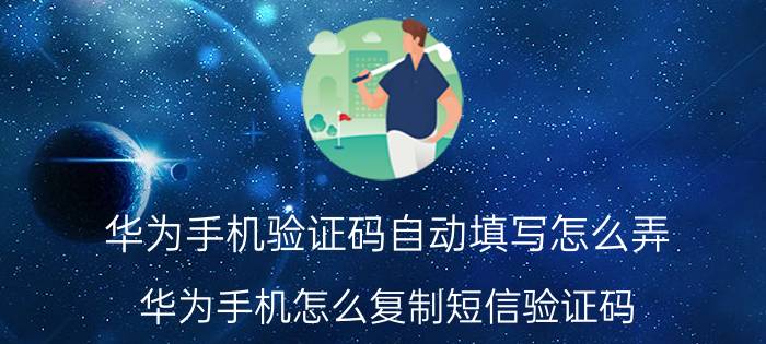 华为手机验证码自动填写怎么弄 华为手机怎么复制短信验证码？